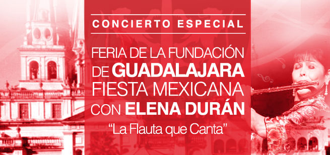 FERIA DE LA FUNDACIÓN DE GUADALAJARA • FIESTA MEXICANA CON ELENA DURÁN “La Flauta que Canta